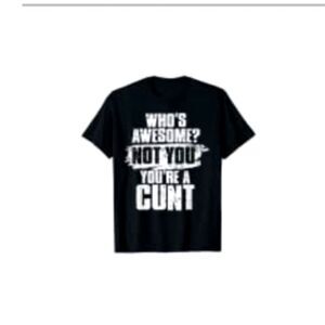 Fashion Who's Awesome? Not You You're  A‎ C....T